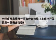 小程序開發(fā)費(fèi)用一覽表什么價格（小程序開發(fā)費(fèi)用一覽表含價格）