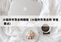 小程序開發(fā)合同模板（小程序開發(fā)合同 審查 要點）