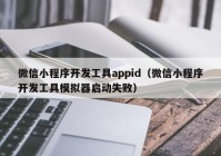 微信小程序開發(fā)工具appid（微信小程序開發(fā)工具模擬器啟動(dòng)失敗）