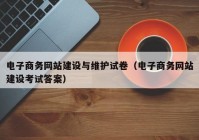 電子商務網(wǎng)站建設與維護試卷（電子商務網(wǎng)站建設考試答案）