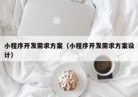 小程序開發(fā)需求方案（小程序開發(fā)需求方案設(shè)計(jì)）