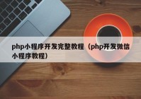 php小程序開(kāi)發(fā)完整教程（php開(kāi)發(fā)微信小程序教程）