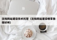 沈陽網(wǎng)站建設(shè)技術(shù)托管（沈陽網(wǎng)站建設(shè)哪家做得好?。? /></a>
		</div>
		<div   id=