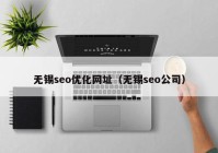 無(wú)錫seo優(yōu)化網(wǎng)址（無(wú)錫seo公司）