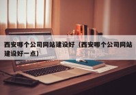 西安哪個公司網(wǎng)站建設好（西安哪個公司網(wǎng)站建設好一點）