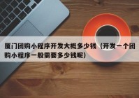 廈門團(tuán)購小程序開發(fā)大概多少錢（開發(fā)一個(gè)團(tuán)購小程序一般需要多少錢呢）