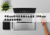 手機app軟件開發(fā)用什么語言（手機app開發(fā)語言有哪些）